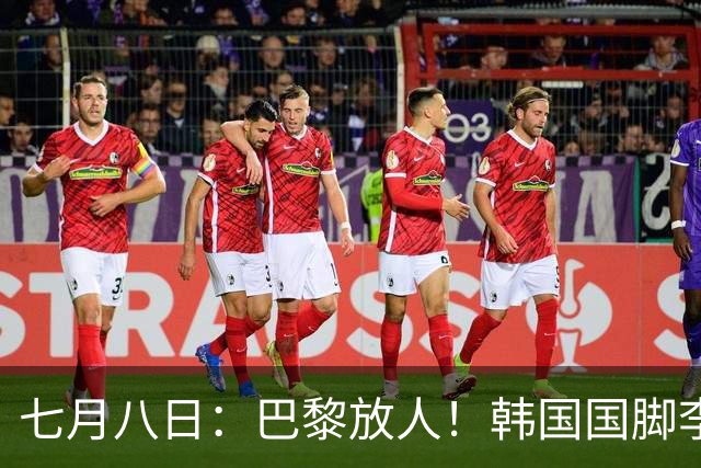 七月八日：巴黎放人！韩国国脚李刚仁4000万欧重返西甲，西蒙尼的进攻拼图终于拼上了