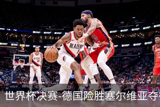 世界杯决赛-德国险胜塞尔维亚夺得世界杯冠军