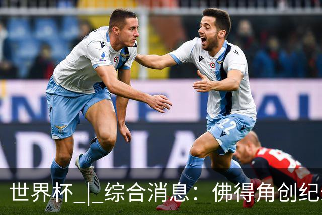 世界杯 | 综合消息：佛得角创纪录晋级 登贝莱“戴帽”抢戏