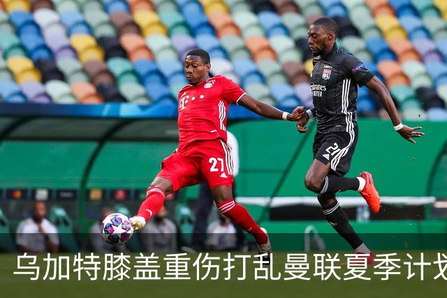 乌加特膝盖重伤打乱曼联夏季计划，FIFA 最高或赔付5857万元