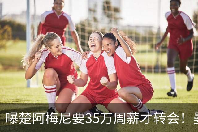 曝楚阿梅尼要35万周薪才转会！曼联仍未放弃签斯科特，其已拒绝续约
