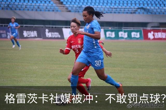 格雷茨卡社媒被冲：不敢罚点球？没种！为什么躲在塔后面？丢人…