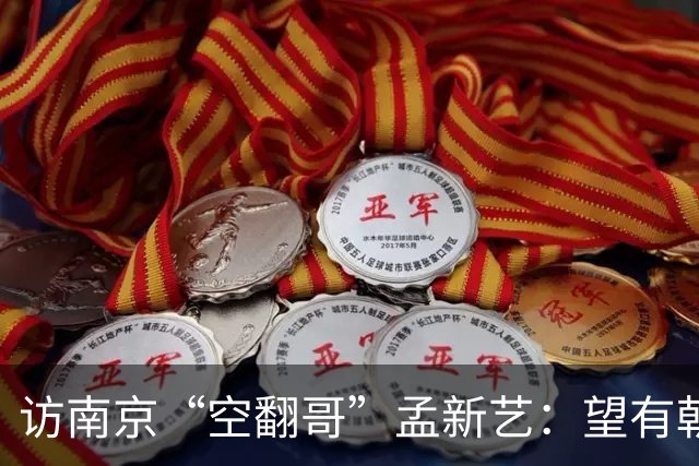 访南京“空翻哥”孟新艺：望有朝一日跨进世界杯赛场