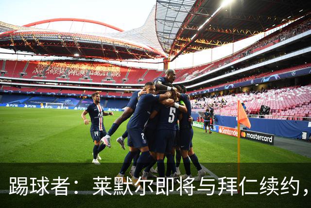 踢球者：莱默尔即将与拜仁续约，双方的薪资分歧已经解决