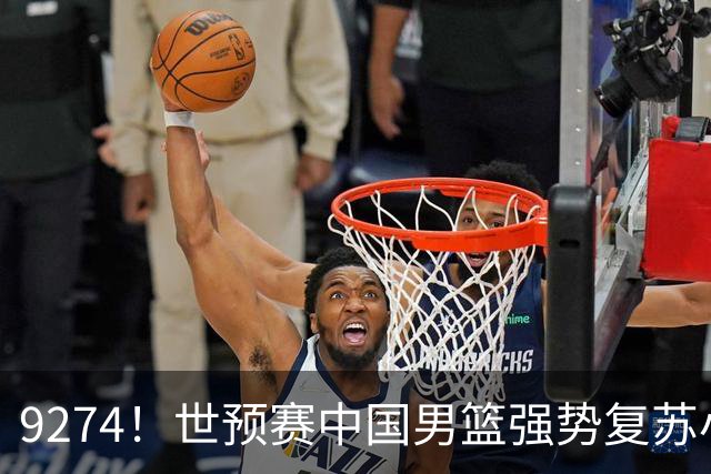 9274！世预赛中国男篮强势复苏小组出线，郭士强变阵3奇兵助阵